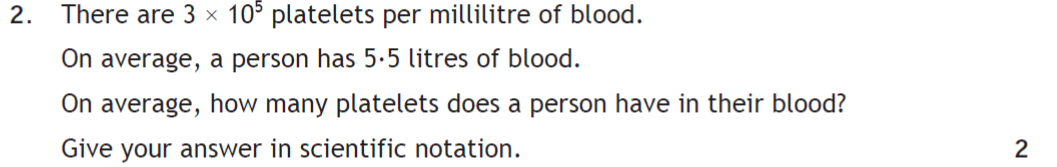 Question 2. There are 3 × 10⁵ platelets per millilitre of blood. On average, a person has 5.5 litres of blood. On average, how many platelets does a person have in their blood? Give your answer in scientific notation. 2 marks.